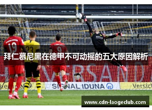 拜仁慕尼黑在德甲不可动摇的五大原因解析