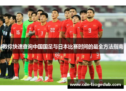 教你快速查询中国国足与日本比赛时间的最全方法指南