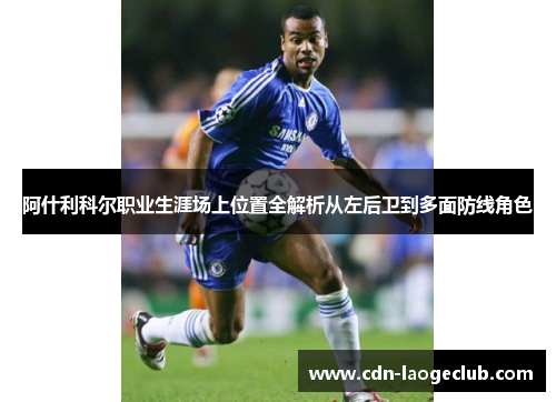 阿什利科尔职业生涯场上位置全解析从左后卫到多面防线角色