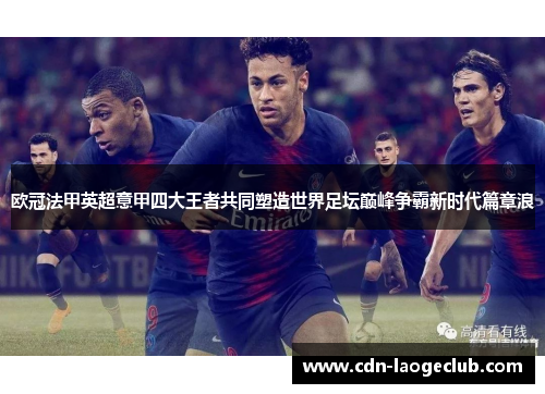 欧冠法甲英超意甲四大王者共同塑造世界足坛巅峰争霸新时代篇章浪