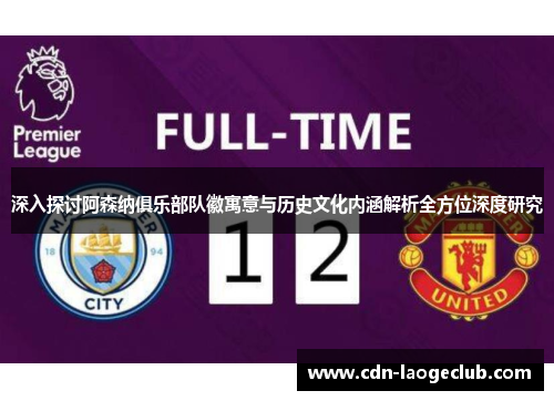 深入探讨阿森纳俱乐部队徽寓意与历史文化内涵解析全方位深度研究