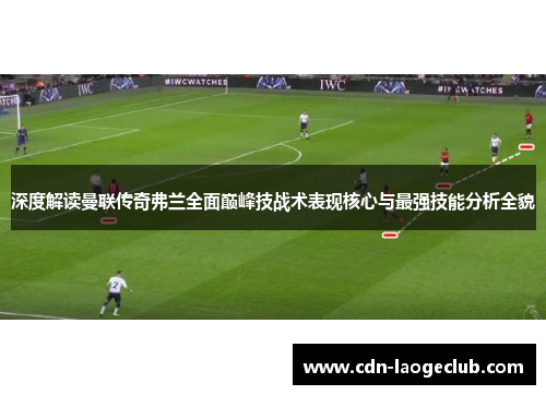 深度解读曼联传奇弗兰全面巅峰技战术表现核心与最强技能分析全貌