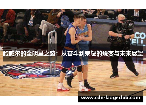 鲍威尔的全明星之路：从奋斗到荣耀的蜕变与未来展望