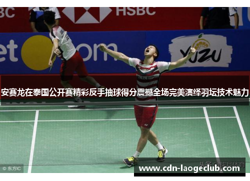 安赛龙在泰国公开赛精彩反手抽球得分震撼全场完美演绎羽坛技术魅力