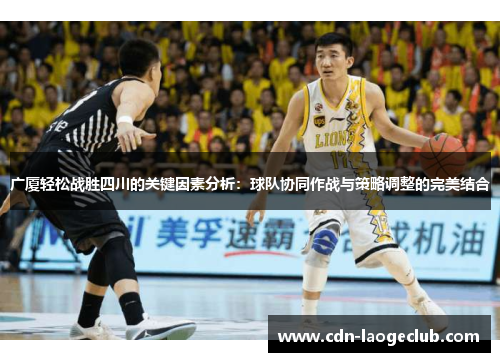 广厦轻松战胜四川的关键因素分析：球队协同作战与策略调整的完美结合