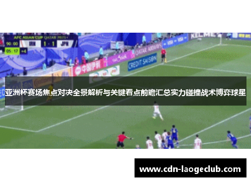 亚洲杯赛场焦点对决全景解析与关键看点前瞻汇总实力碰撞战术博弈球星 亚洲杯赛场焦点对决全景解析与关键看点前瞻汇总实力碰撞战术博弈球星