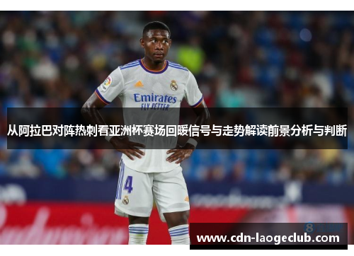 从阿拉巴对阵热刺看亚洲杯赛场回暖信号与走势解读前景分析与判断 从阿拉巴对阵热刺看亚洲杯赛场回暖信号与走势解读前景分析与判断