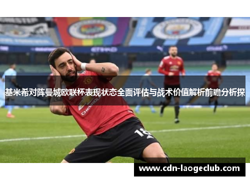 基米希对阵曼城欧联杯表现状态全面评估与战术价值解析前瞻分析探 基米希对阵曼城欧联杯表现状态全面评估与战术价值解析前瞻分析探