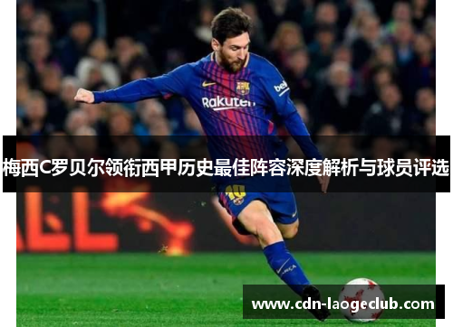 梅西C罗贝尔领衔西甲历史最佳阵容深度解析与球员评选 梅西C罗贝尔领衔西甲历史最佳阵容深度解析与球员评选