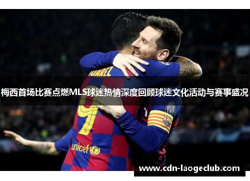 梅西首场比赛点燃MLS球迷热情深度回顾球迷文化活动与赛事盛况