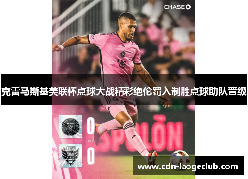 克雷马斯基美联杯点球大战精彩绝伦罚入制胜点球助队晋级