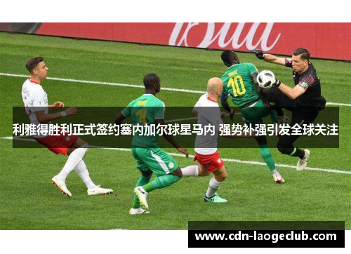 利雅得胜利正式签约塞内加尔球星马内 强势补强引发全球关注 利雅得胜利正式签约塞内加尔球星马内 强势补强引发全球关注