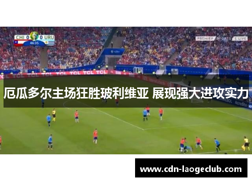 厄瓜多尔主场狂胜玻利维亚 展现强大进攻实力