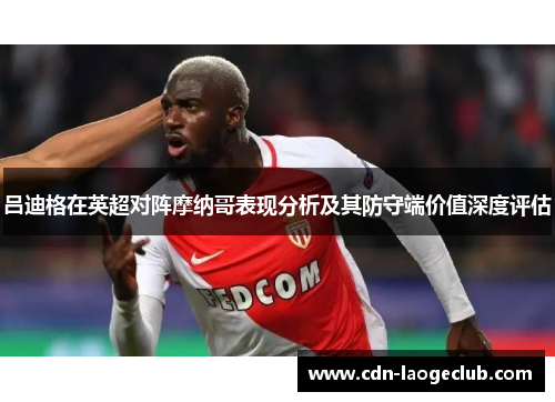 吕迪格在英超对阵摩纳哥表现分析及其防守端价值深度评估