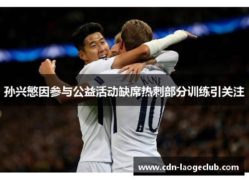 孙兴慜因参与公益活动缺席热刺部分训练引关注 孙兴慜因参与公益活动缺席热刺部分训练引关注