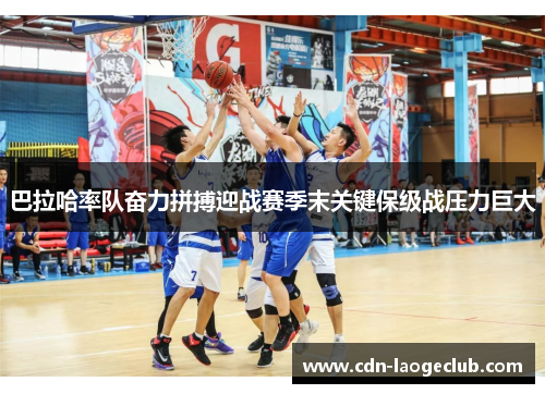 巴拉哈率队奋力拼搏迎战赛季末关键保级战压力巨大 巴拉哈率队奋力拼搏迎战赛季末关键保级战压力巨大