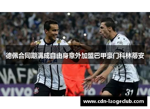 德佩合同期满成自由身意外加盟巴甲豪门科林蒂安 德佩合同期满成自由身意外加盟巴甲豪门科林蒂安