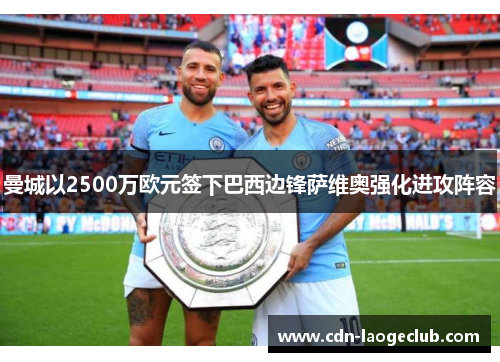 曼城以2500万欧元签下巴西边锋萨维奥强化进攻阵容
