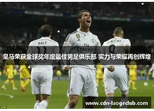 皇马荣获金球奖年度最佳男足俱乐部 实力与荣耀再创辉煌 皇马荣获金球奖年度最佳男足俱乐部 实力与荣耀再创辉煌