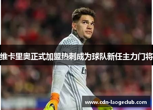 维卡里奥正式加盟热刺成为球队新任主力门将 维卡里奥正式加盟热刺成为球队新任主力门将