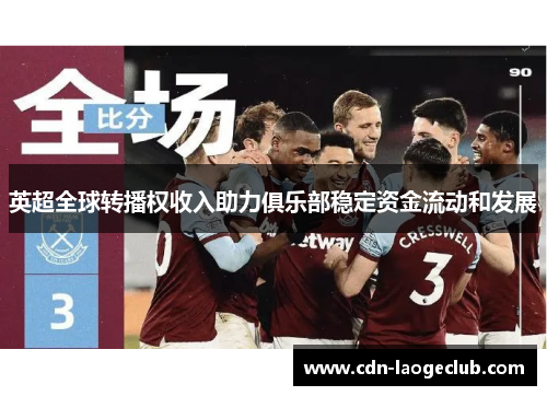 英超全球转播权收入助力俱乐部稳定资金流动和发展
