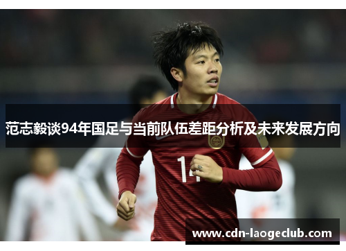 范志毅谈94年国足与当前队伍差距分析及未来发展方向