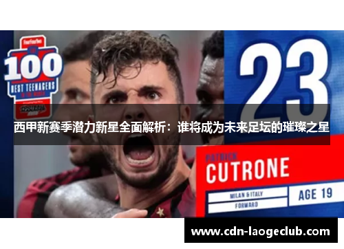 西甲新赛季潜力新星全面解析：谁将成为未来足坛的璀璨之星