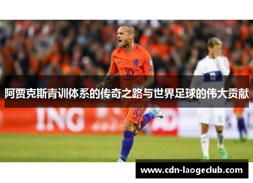 阿贾克斯青训体系的传奇之路与世界足球的伟大贡献 阿贾克斯青训体系的传奇之路与世界足球的伟大贡献