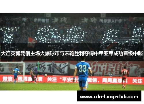大连英博凭借主场火爆球市与末轮胜利夺得中甲亚军成功晋级中超 大连英博凭借主场火爆球市与末轮胜利夺得中甲亚军成功晋级中超
